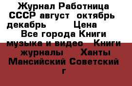 Журнал Работница СССР август, октябрь, декабрь 1956 › Цена ­ 750 - Все города Книги, музыка и видео » Книги, журналы   . Ханты-Мансийский,Советский г.